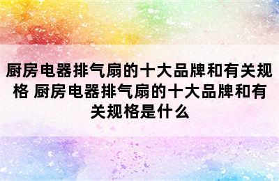 厨房电器排气扇的十大品牌和有关规格 厨房电器排气扇的十大品牌和有关规格是什么